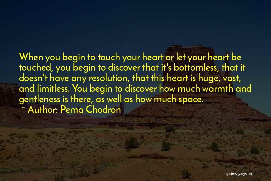 Pema Chodron Quotes: When You Begin To Touch Your Heart Or Let Your Heart Be Touched, You Begin To Discover That It's Bottomless,