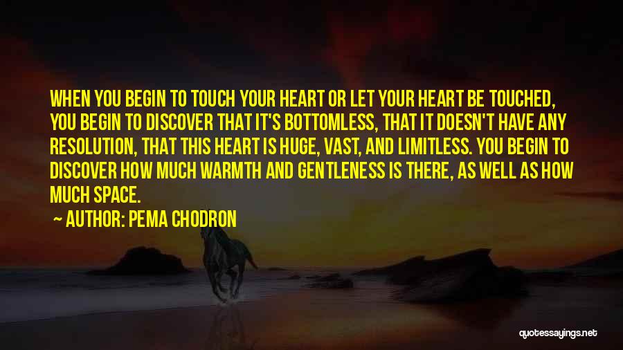 Pema Chodron Quotes: When You Begin To Touch Your Heart Or Let Your Heart Be Touched, You Begin To Discover That It's Bottomless,