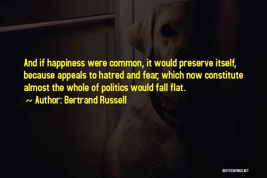 Bertrand Russell Quotes: And If Happiness Were Common, It Would Preserve Itself, Because Appeals To Hatred And Fear, Which Now Constitute Almost The