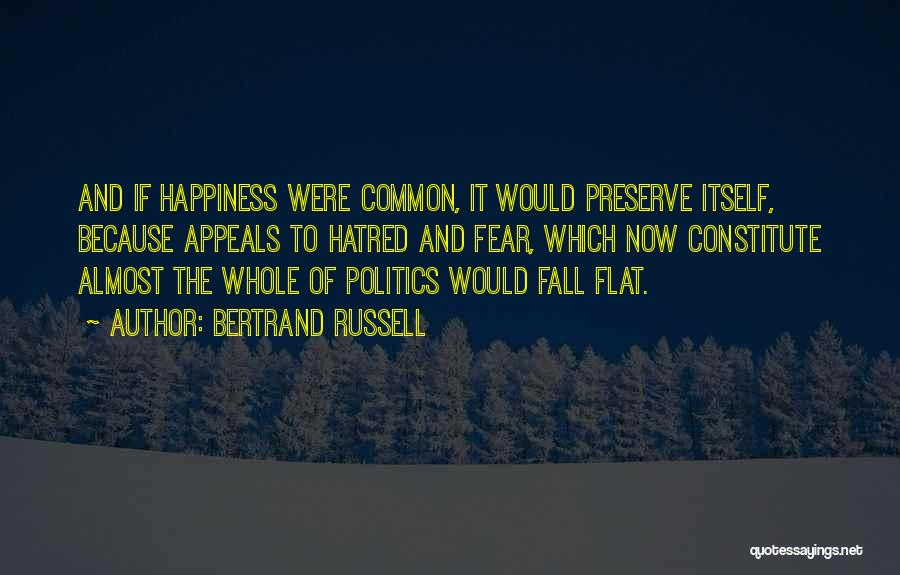 Bertrand Russell Quotes: And If Happiness Were Common, It Would Preserve Itself, Because Appeals To Hatred And Fear, Which Now Constitute Almost The