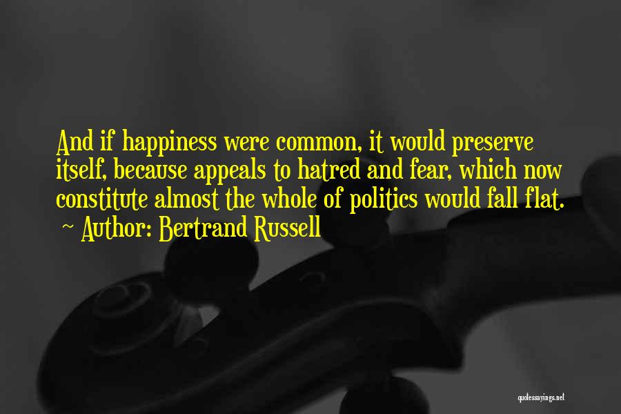 Bertrand Russell Quotes: And If Happiness Were Common, It Would Preserve Itself, Because Appeals To Hatred And Fear, Which Now Constitute Almost The