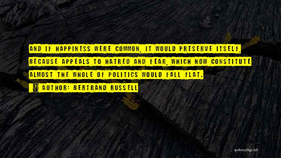 Bertrand Russell Quotes: And If Happiness Were Common, It Would Preserve Itself, Because Appeals To Hatred And Fear, Which Now Constitute Almost The