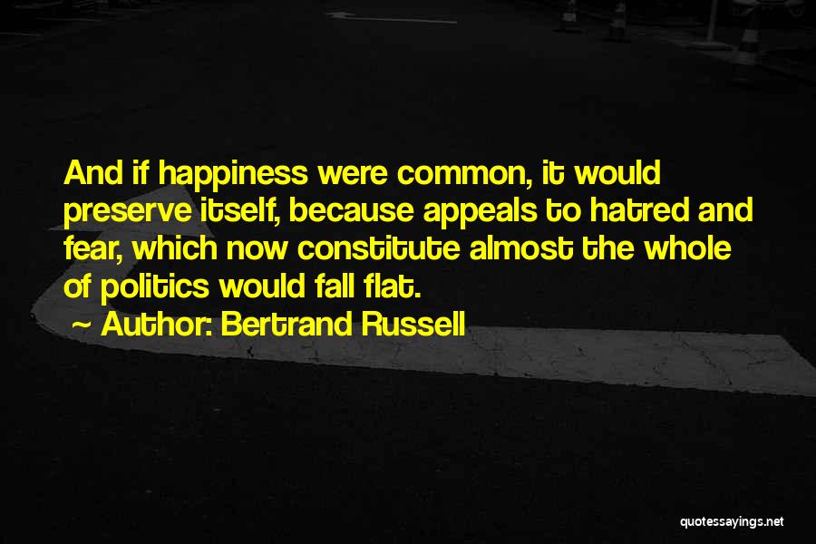 Bertrand Russell Quotes: And If Happiness Were Common, It Would Preserve Itself, Because Appeals To Hatred And Fear, Which Now Constitute Almost The