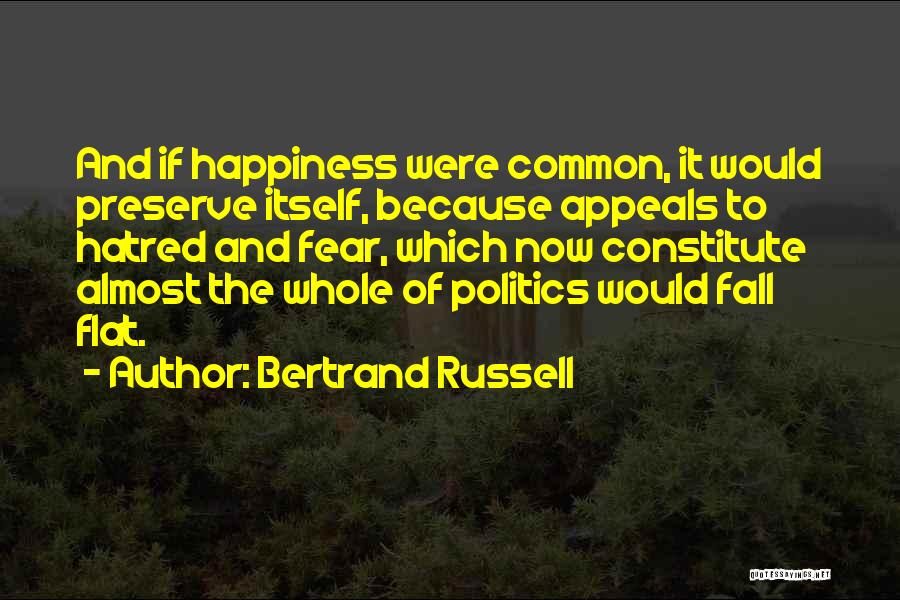 Bertrand Russell Quotes: And If Happiness Were Common, It Would Preserve Itself, Because Appeals To Hatred And Fear, Which Now Constitute Almost The