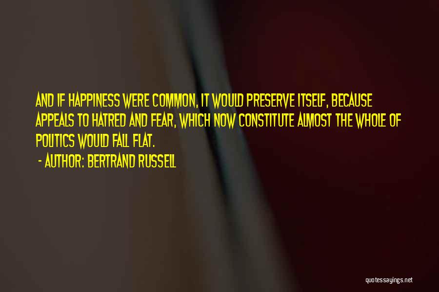 Bertrand Russell Quotes: And If Happiness Were Common, It Would Preserve Itself, Because Appeals To Hatred And Fear, Which Now Constitute Almost The