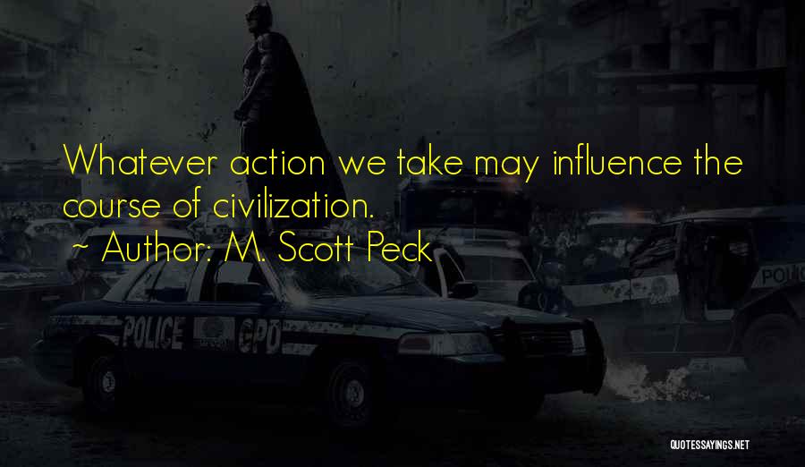 M. Scott Peck Quotes: Whatever Action We Take May Influence The Course Of Civilization.