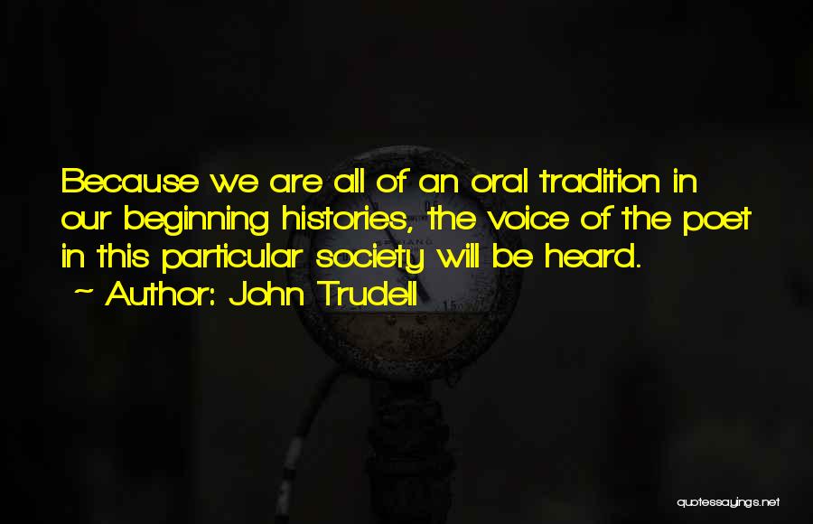 John Trudell Quotes: Because We Are All Of An Oral Tradition In Our Beginning Histories, The Voice Of The Poet In This Particular