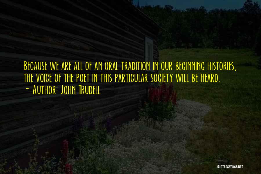 John Trudell Quotes: Because We Are All Of An Oral Tradition In Our Beginning Histories, The Voice Of The Poet In This Particular