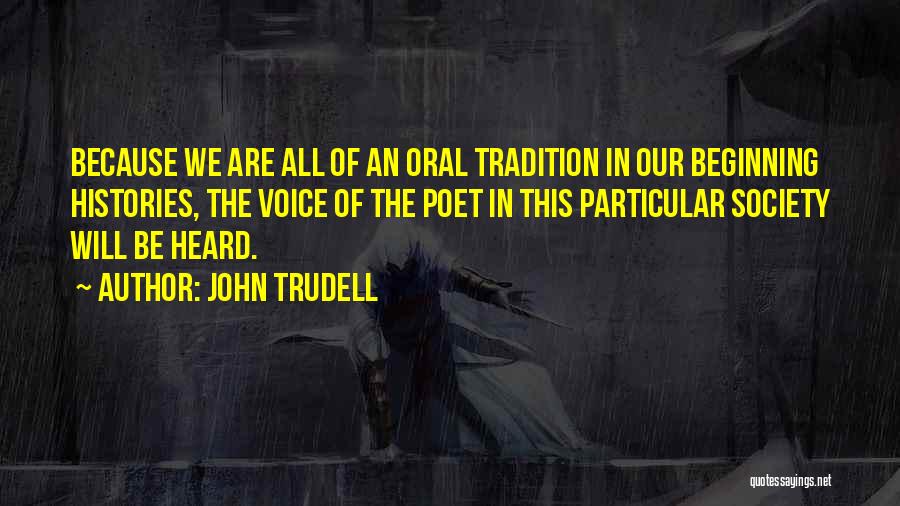 John Trudell Quotes: Because We Are All Of An Oral Tradition In Our Beginning Histories, The Voice Of The Poet In This Particular
