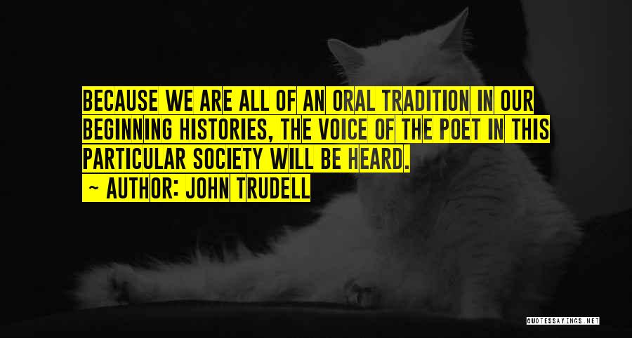 John Trudell Quotes: Because We Are All Of An Oral Tradition In Our Beginning Histories, The Voice Of The Poet In This Particular