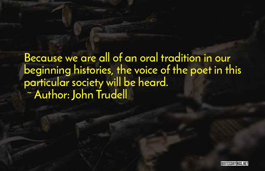 John Trudell Quotes: Because We Are All Of An Oral Tradition In Our Beginning Histories, The Voice Of The Poet In This Particular