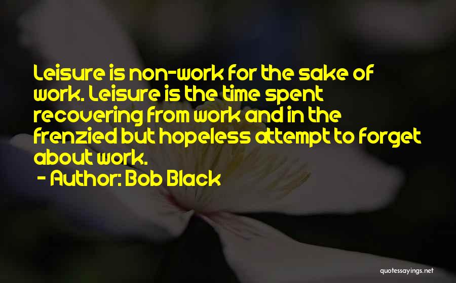 Bob Black Quotes: Leisure Is Non-work For The Sake Of Work. Leisure Is The Time Spent Recovering From Work And In The Frenzied