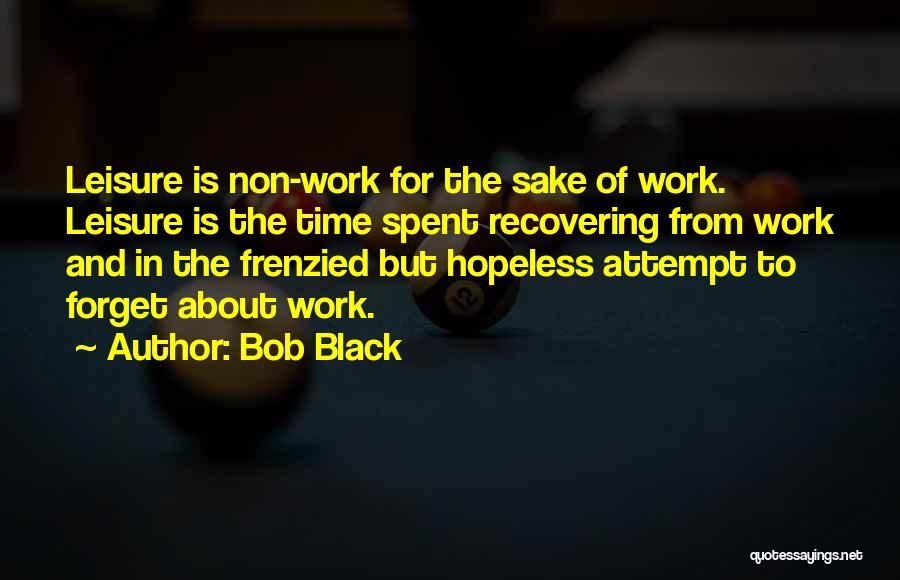 Bob Black Quotes: Leisure Is Non-work For The Sake Of Work. Leisure Is The Time Spent Recovering From Work And In The Frenzied