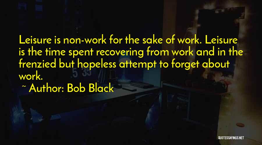 Bob Black Quotes: Leisure Is Non-work For The Sake Of Work. Leisure Is The Time Spent Recovering From Work And In The Frenzied