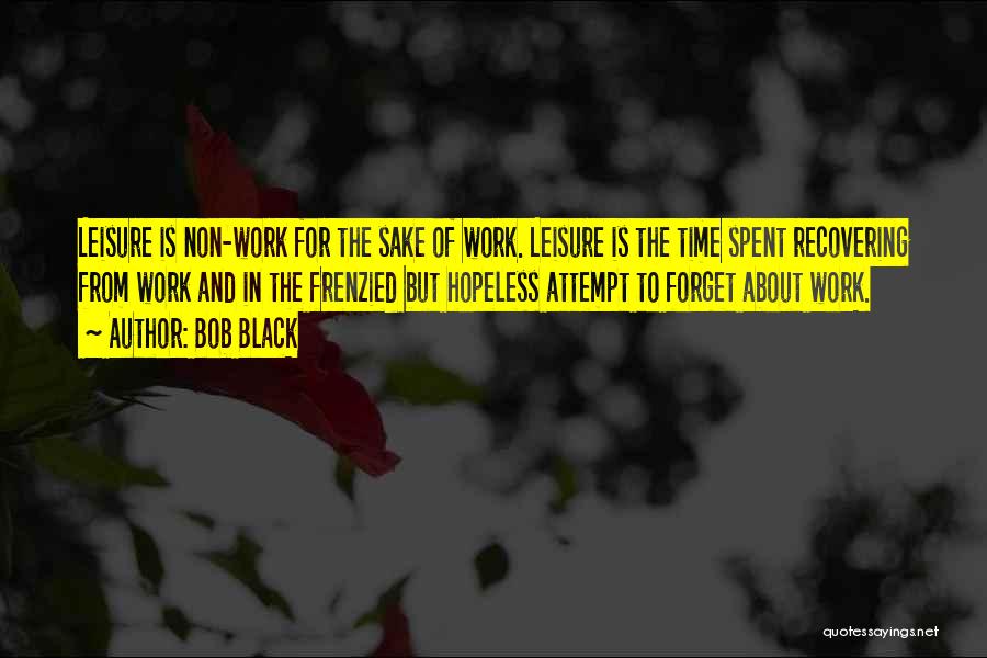Bob Black Quotes: Leisure Is Non-work For The Sake Of Work. Leisure Is The Time Spent Recovering From Work And In The Frenzied