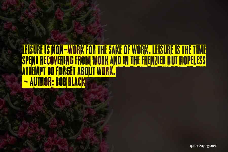 Bob Black Quotes: Leisure Is Non-work For The Sake Of Work. Leisure Is The Time Spent Recovering From Work And In The Frenzied