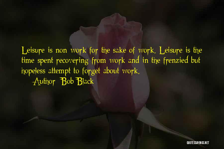Bob Black Quotes: Leisure Is Non-work For The Sake Of Work. Leisure Is The Time Spent Recovering From Work And In The Frenzied