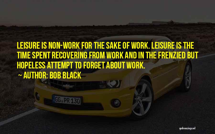 Bob Black Quotes: Leisure Is Non-work For The Sake Of Work. Leisure Is The Time Spent Recovering From Work And In The Frenzied