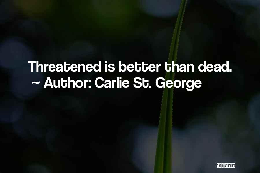 Carlie St. George Quotes: Threatened Is Better Than Dead.