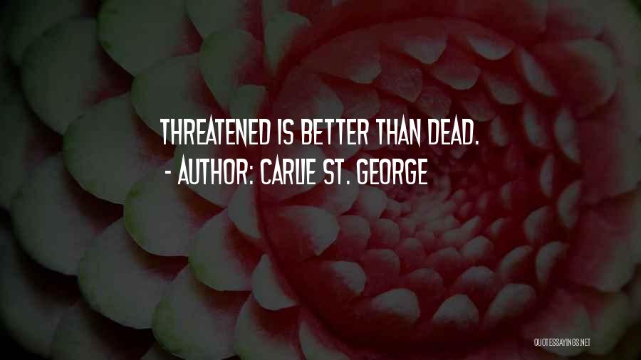 Carlie St. George Quotes: Threatened Is Better Than Dead.