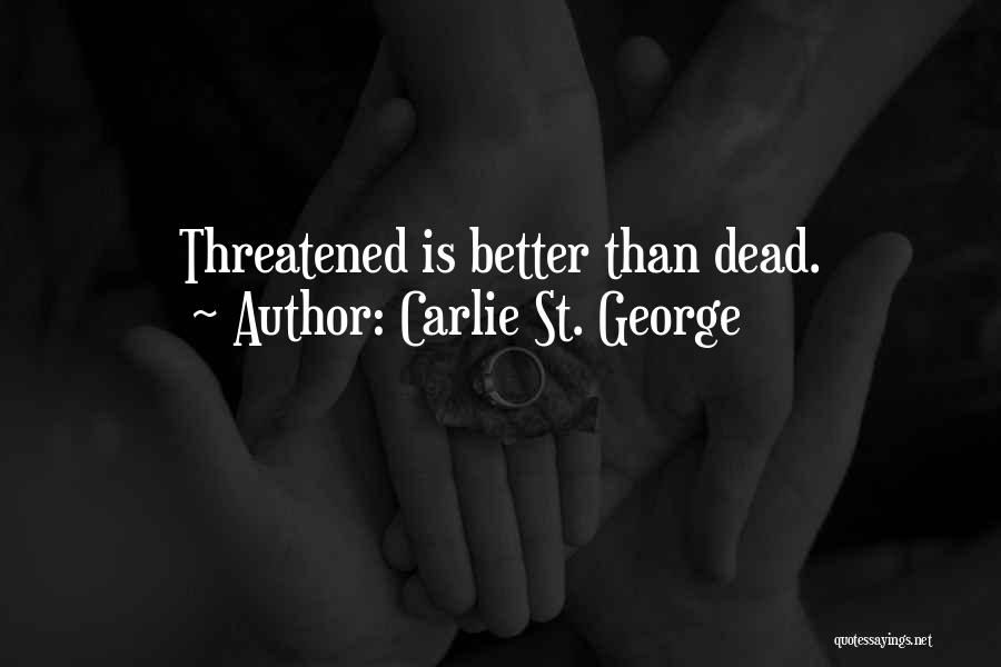 Carlie St. George Quotes: Threatened Is Better Than Dead.