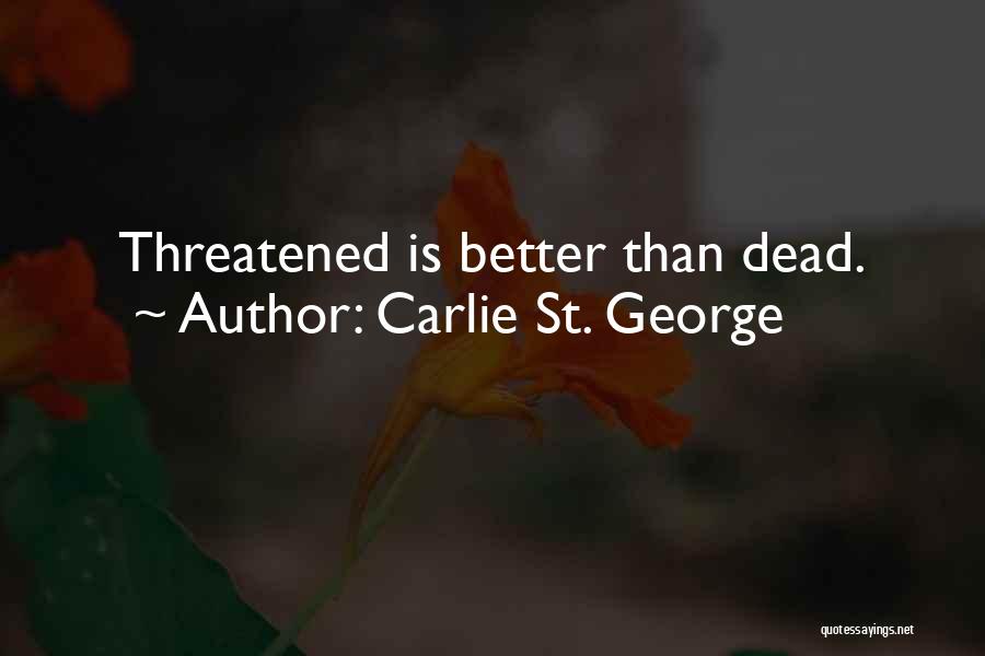 Carlie St. George Quotes: Threatened Is Better Than Dead.