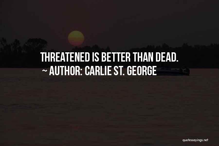 Carlie St. George Quotes: Threatened Is Better Than Dead.