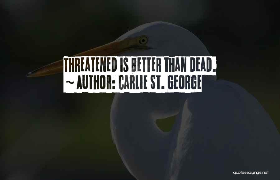 Carlie St. George Quotes: Threatened Is Better Than Dead.