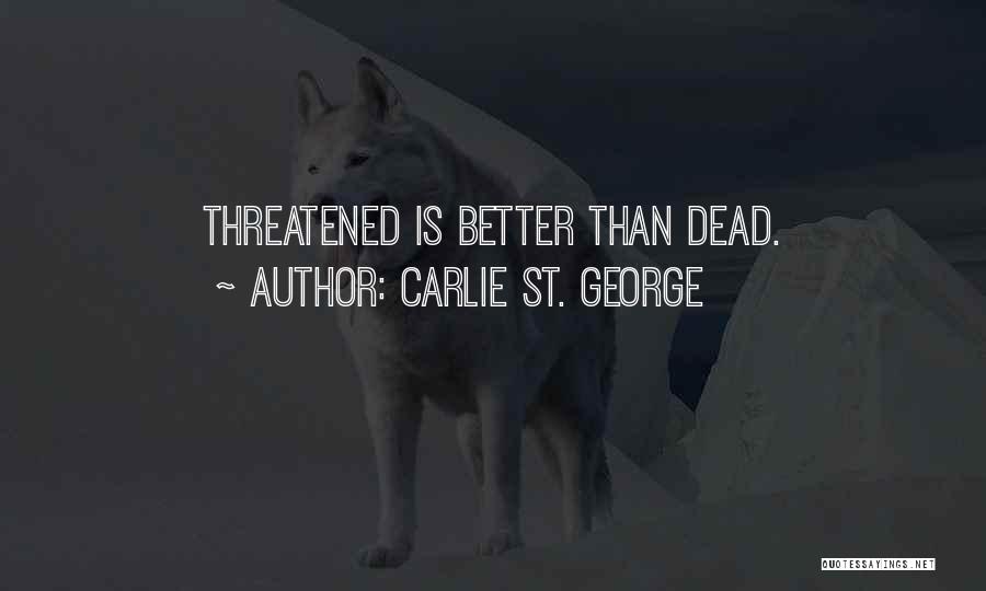 Carlie St. George Quotes: Threatened Is Better Than Dead.