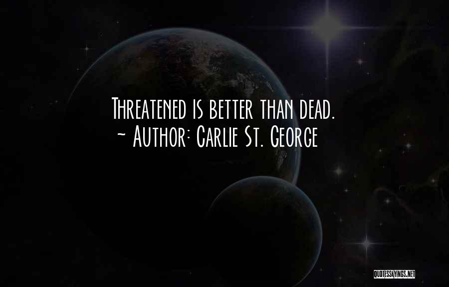 Carlie St. George Quotes: Threatened Is Better Than Dead.
