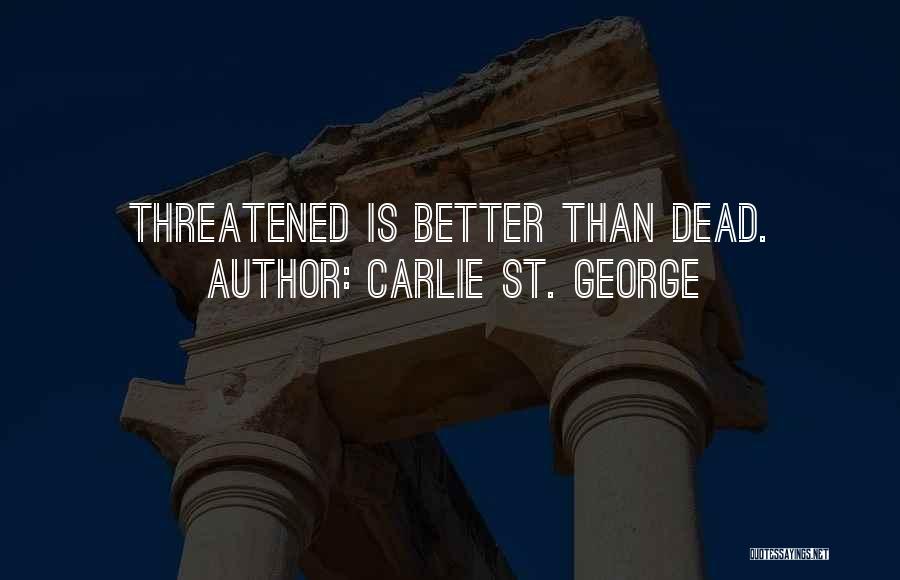 Carlie St. George Quotes: Threatened Is Better Than Dead.