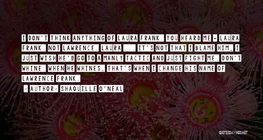 Shaquille O'Neal Quotes: I Don't Think Anything Of Laura Frank. You Heard Me - Laura Frank. Not Lawrence. Laura ... It's Not That