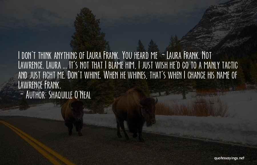 Shaquille O'Neal Quotes: I Don't Think Anything Of Laura Frank. You Heard Me - Laura Frank. Not Lawrence. Laura ... It's Not That