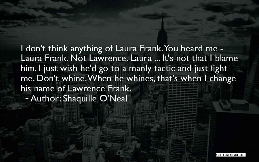 Shaquille O'Neal Quotes: I Don't Think Anything Of Laura Frank. You Heard Me - Laura Frank. Not Lawrence. Laura ... It's Not That