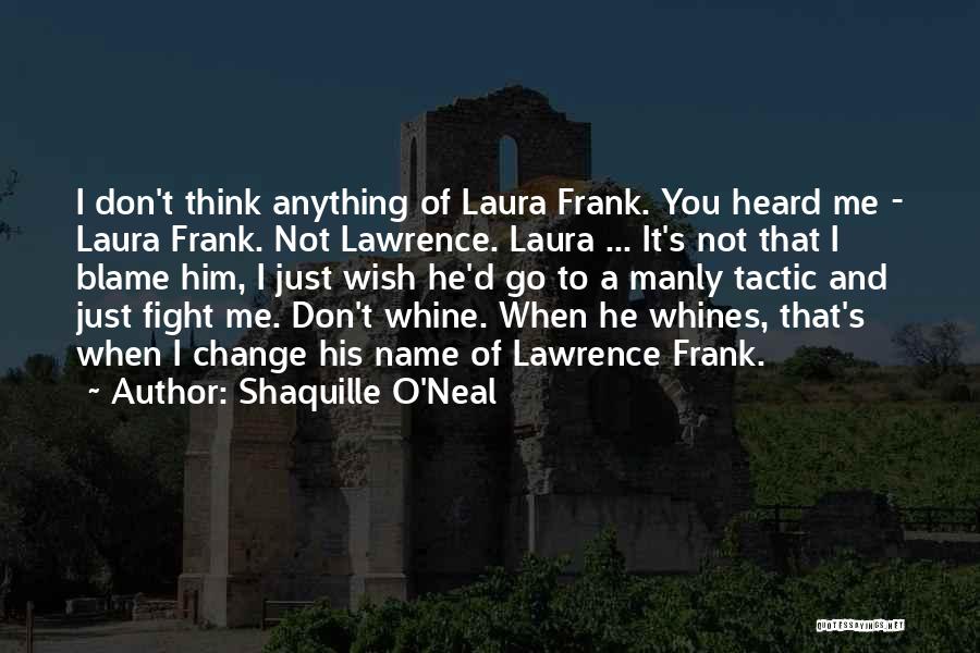 Shaquille O'Neal Quotes: I Don't Think Anything Of Laura Frank. You Heard Me - Laura Frank. Not Lawrence. Laura ... It's Not That