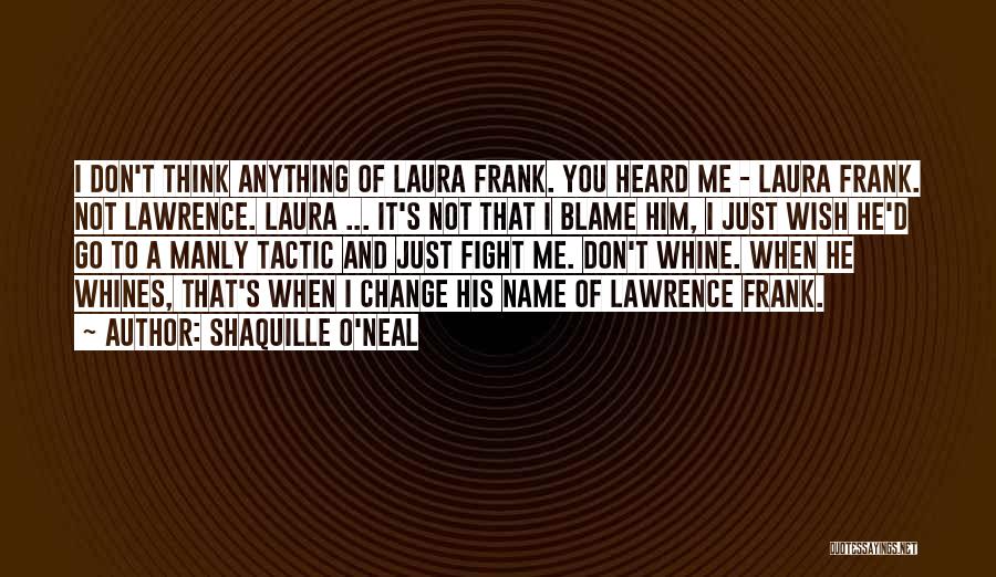 Shaquille O'Neal Quotes: I Don't Think Anything Of Laura Frank. You Heard Me - Laura Frank. Not Lawrence. Laura ... It's Not That