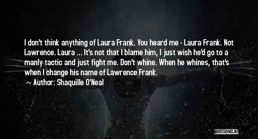 Shaquille O'Neal Quotes: I Don't Think Anything Of Laura Frank. You Heard Me - Laura Frank. Not Lawrence. Laura ... It's Not That