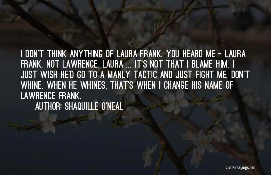 Shaquille O'Neal Quotes: I Don't Think Anything Of Laura Frank. You Heard Me - Laura Frank. Not Lawrence. Laura ... It's Not That