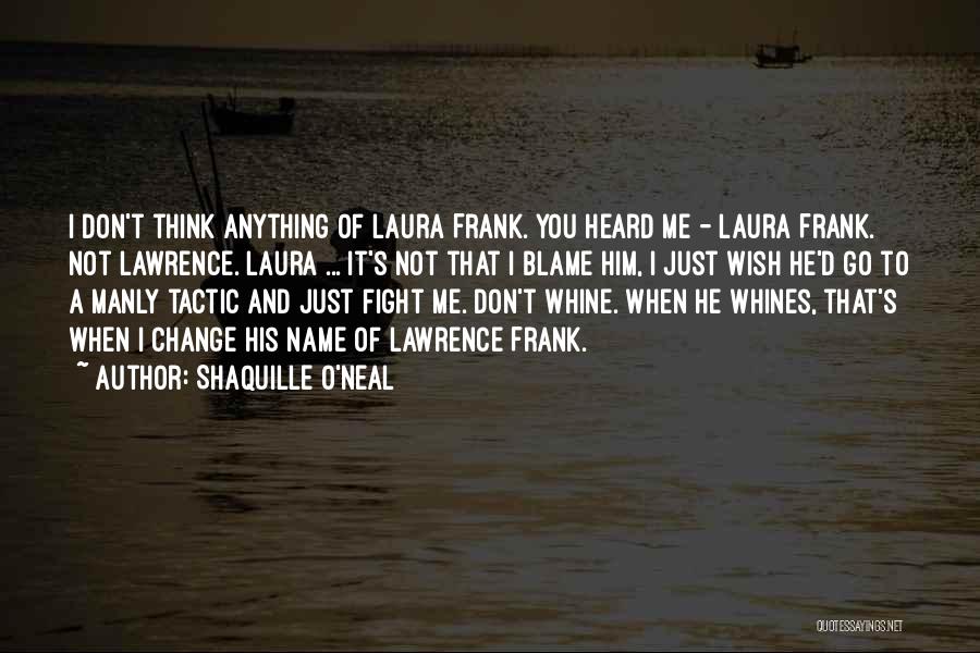 Shaquille O'Neal Quotes: I Don't Think Anything Of Laura Frank. You Heard Me - Laura Frank. Not Lawrence. Laura ... It's Not That