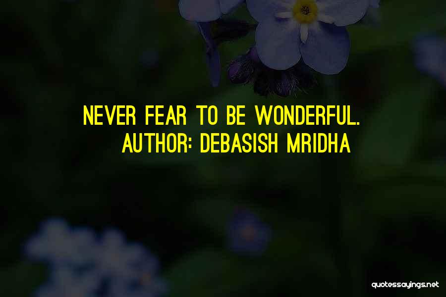 Debasish Mridha Quotes: Never Fear To Be Wonderful.