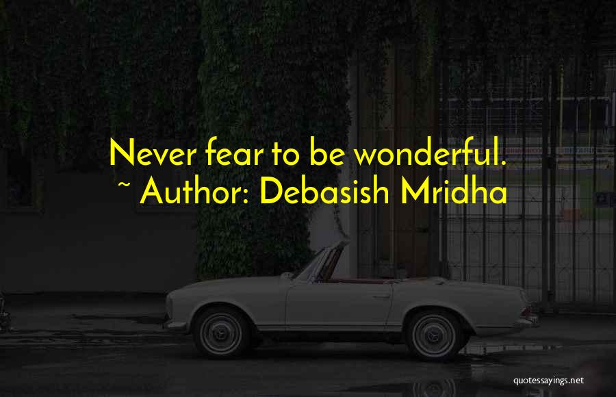 Debasish Mridha Quotes: Never Fear To Be Wonderful.