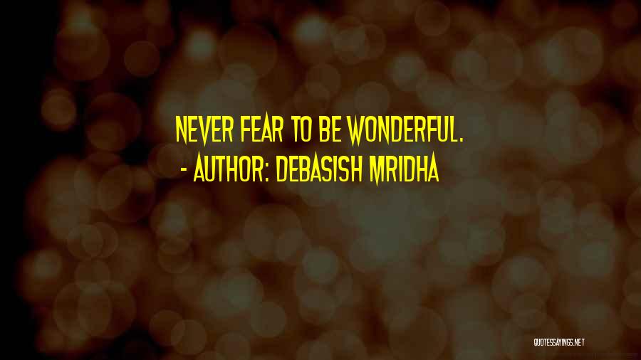 Debasish Mridha Quotes: Never Fear To Be Wonderful.
