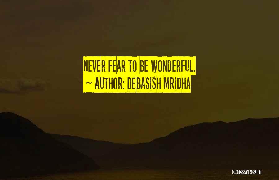 Debasish Mridha Quotes: Never Fear To Be Wonderful.