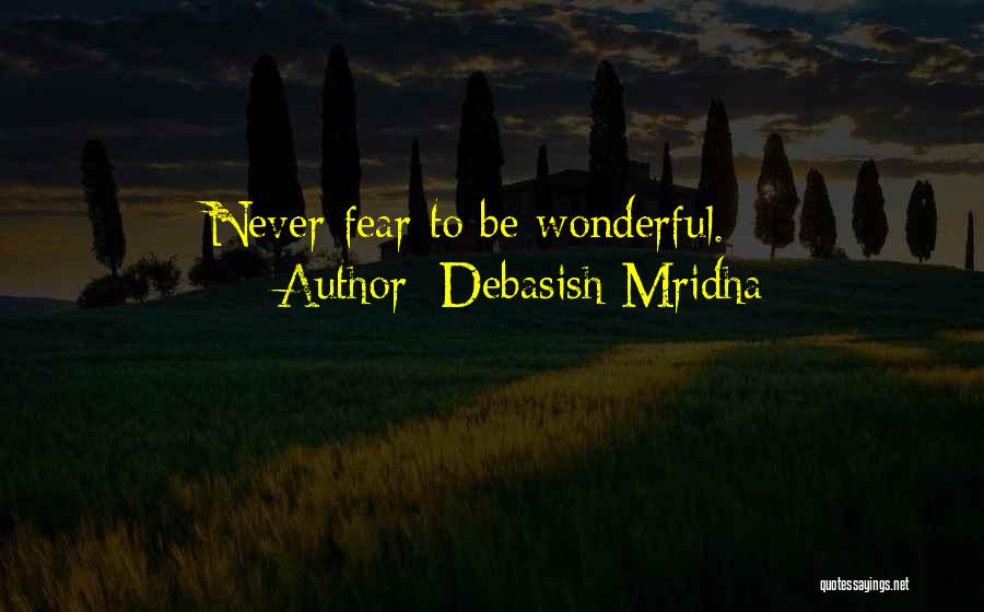 Debasish Mridha Quotes: Never Fear To Be Wonderful.