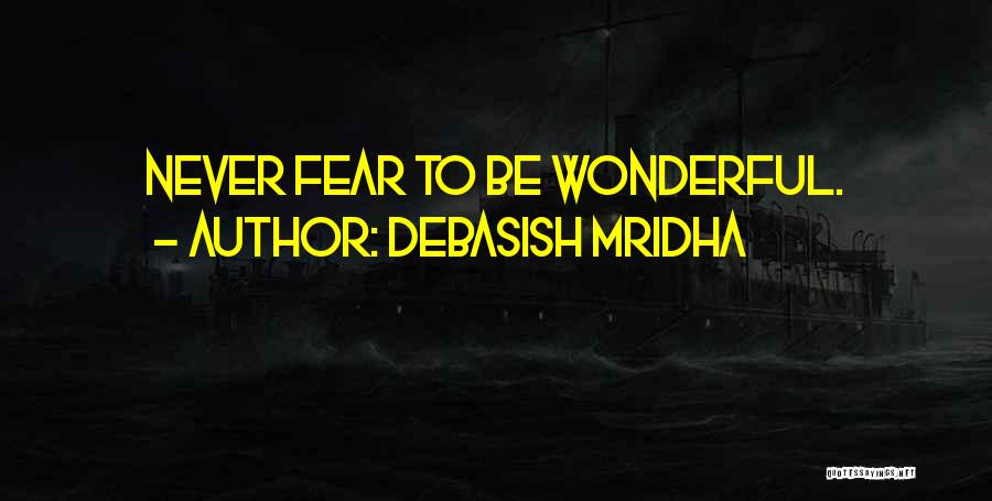 Debasish Mridha Quotes: Never Fear To Be Wonderful.