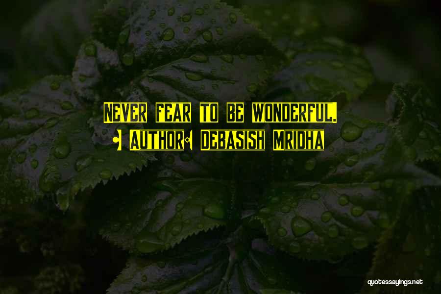 Debasish Mridha Quotes: Never Fear To Be Wonderful.