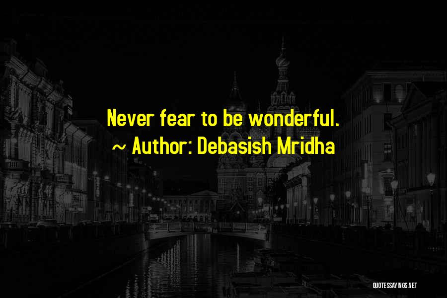 Debasish Mridha Quotes: Never Fear To Be Wonderful.