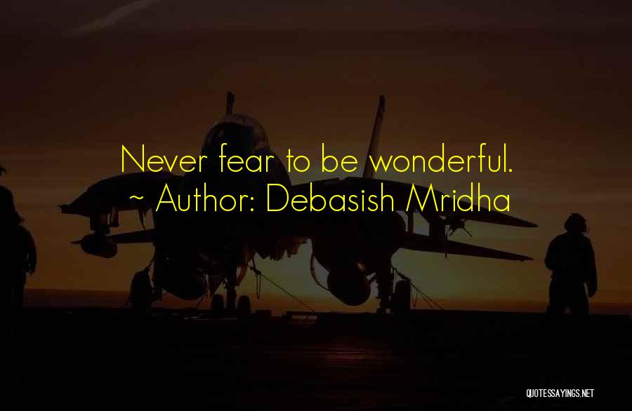 Debasish Mridha Quotes: Never Fear To Be Wonderful.