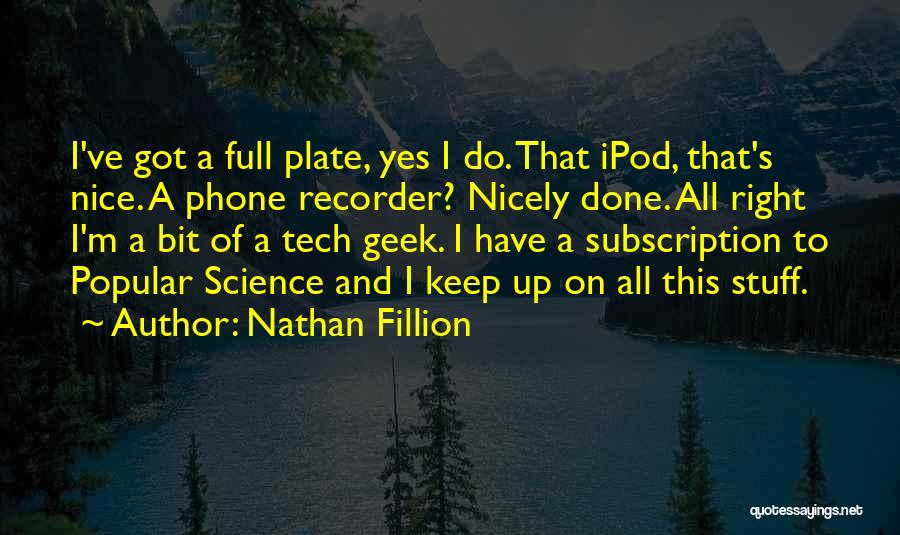 Nathan Fillion Quotes: I've Got A Full Plate, Yes I Do. That Ipod, That's Nice. A Phone Recorder? Nicely Done. All Right I'm