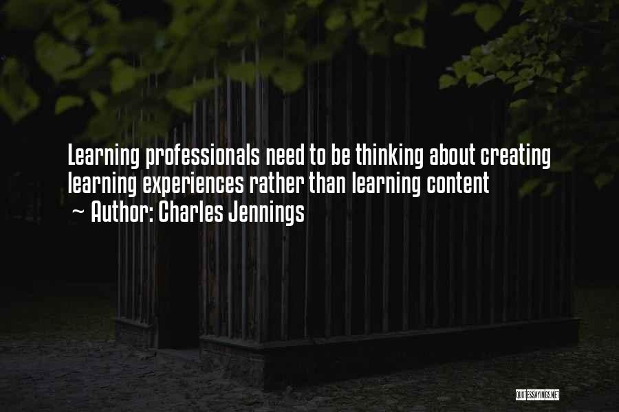 Charles Jennings Quotes: Learning Professionals Need To Be Thinking About Creating Learning Experiences Rather Than Learning Content